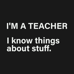 I'm A Teacher, I Know Things About Stuff T-Shirt