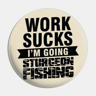 Work Sucks I am Going Sturgeon Fishing Pin