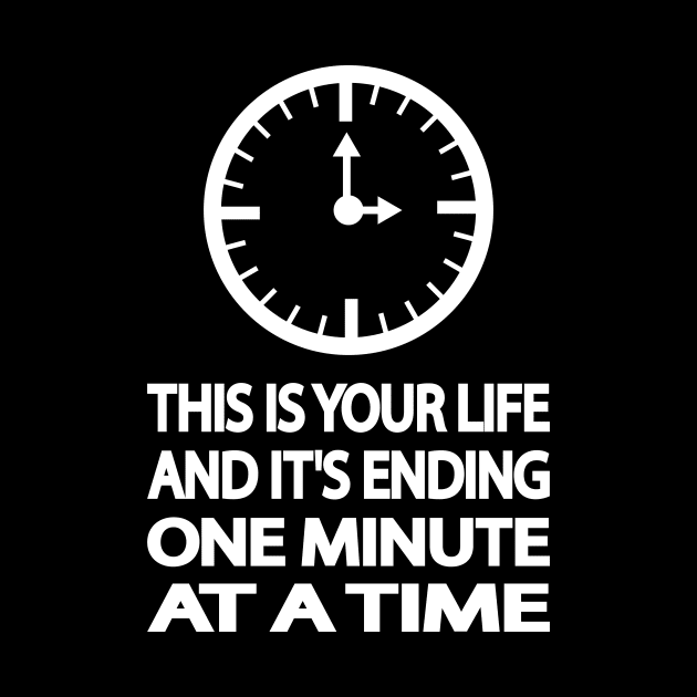 THIS IS YOUR LIFE AND IT'S ENDING ONE MINUTE AT A TIME by It'sMyTime