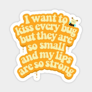 I want to kiss every bug Magnet