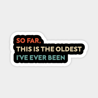 So Far This Is The Oldest I've Ever Been Funny Magnet