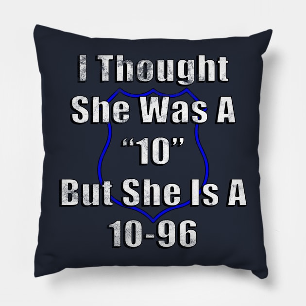 I Thought She Was A "10" But She Is A 10-96 Police Humor Pillow by guitar75