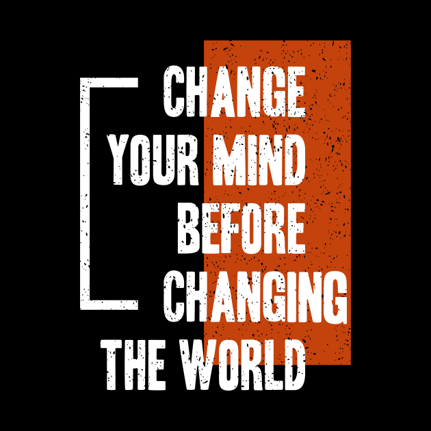 Change Your Mind Before Changing The World by Foxxy Merch