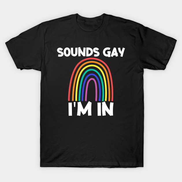 Discover sounds gay - Sounds Gay Im In - T-Shirt