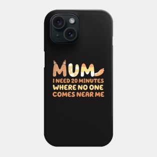 Mom Says I Need 20 Minutes Where No One Comes Near Me Mother Phone Case