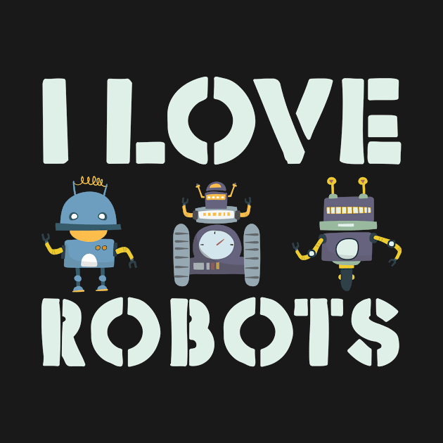 I love robots gift for robotics by Shirtttee