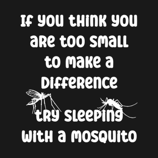 If you think you are too small try sleeping with a mosquito T-Shirt