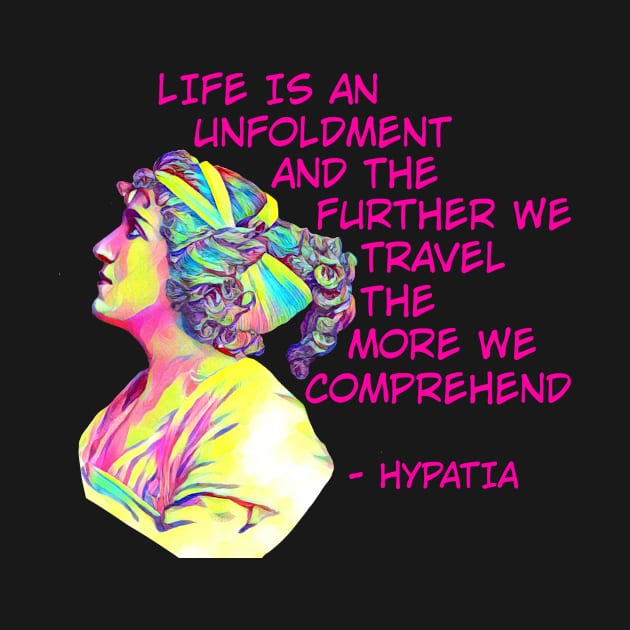 Hypatia - Life Is An Unfoldment And The Further We Travel The More We Comprehend by Courage Today Designs