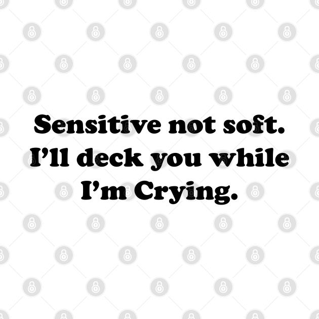 Discover Sensitive But Not Soft. I will deck you while I am Crying. - Funny Quote - T-Shirt