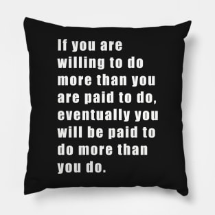 If you are willing to do more than you are paid to do, eventually you will be paid to do more than you do. Pillow