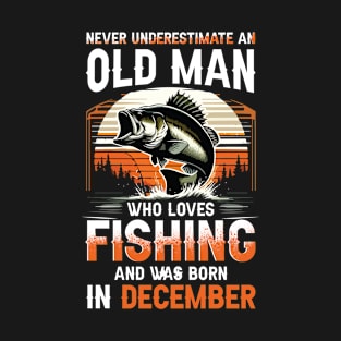 Never Underestimate An Old Man Who Loves Fishing And Was Born In December T-Shirt