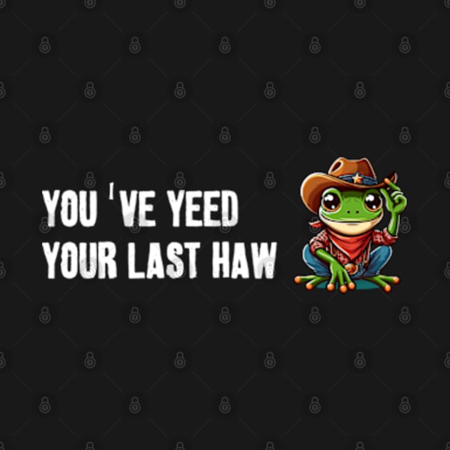 You've Yeed Your Last Haw by LaroyaloTees