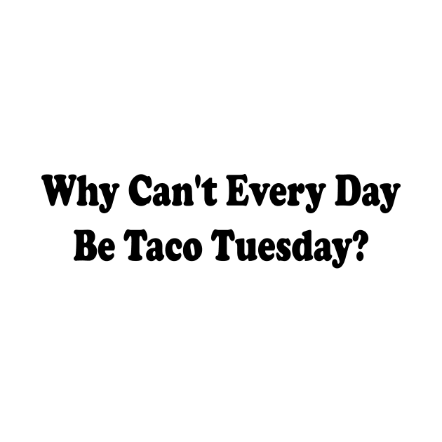 Funny Saying Tacos Lover Why Can't Every Day Be Taco Tuesday by l designs