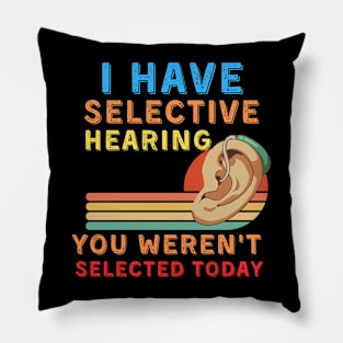 I Have Selective Hearing Sorry You Weren't Selected Today Pillow