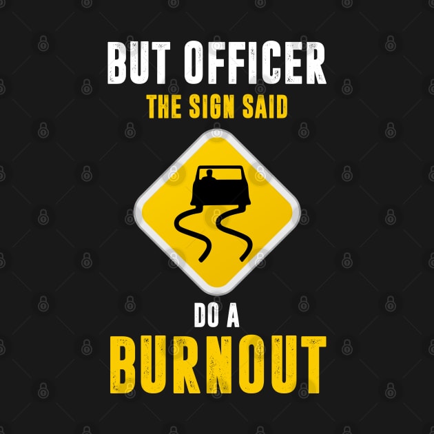 But Officer the Sign Said Do a Burnout by TeddyTees