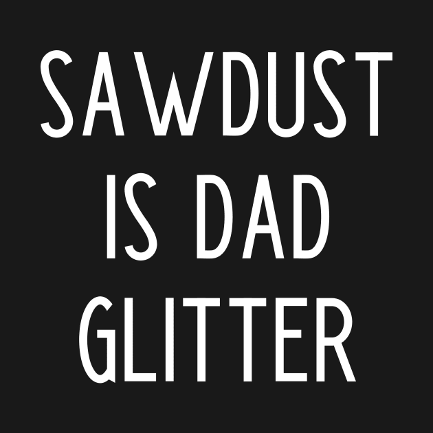 Sawdust Is Dad Glitter by kapotka