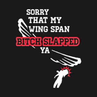 Sorry My Wing Span Bitch Slapped Ya T-Shirt