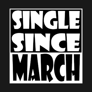 Single Since March T-Shirt