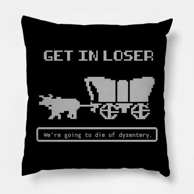 Get In Loser (We're Going to die of dysentery) Oregon Trail Pillow by N8I