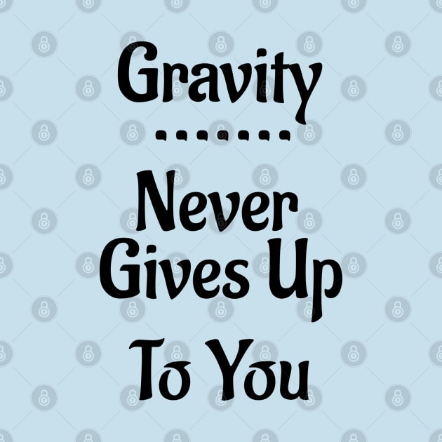 Gravity Never Gives Up To You! by Leon Loveless