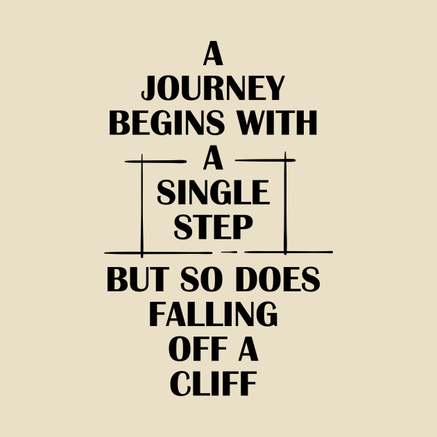 Funny sarcastic gift -  A Journey Begins With a Single Step, But So Does Falling Off A Cliff by Anonic