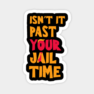 Isn't-it past-your-jail-time Magnet