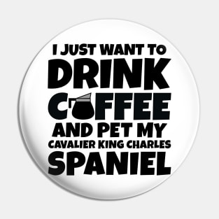 I just want to drink coffee and pet my cavalier king charles spaniel Pin