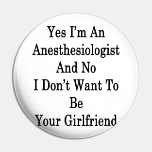 Yes I'm An Anesthesiologist And No I Don't Want To Be Your Girlfriend Pin