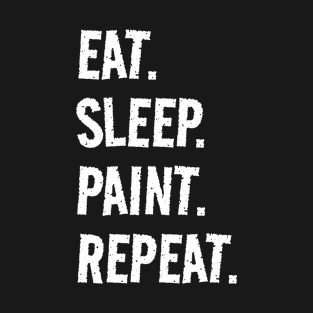 Eat. Sleep. Paint. Repeat. Life is great when you're doing what you love! It's the Paint circle of life! T-Shirt