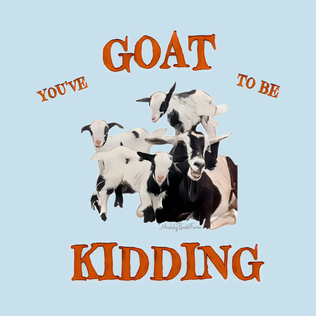You’ve Goat to be Kidding! by MuddyBootsFarm