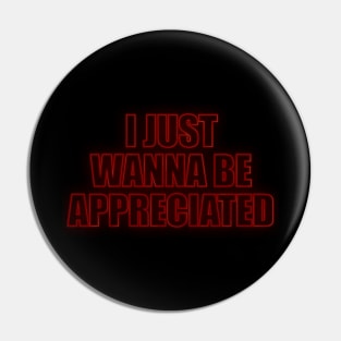 I Just Wanna Be Appreciated Pin