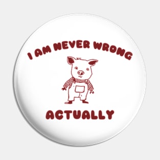 I Am Never Wrong Actually - Unisex Pin