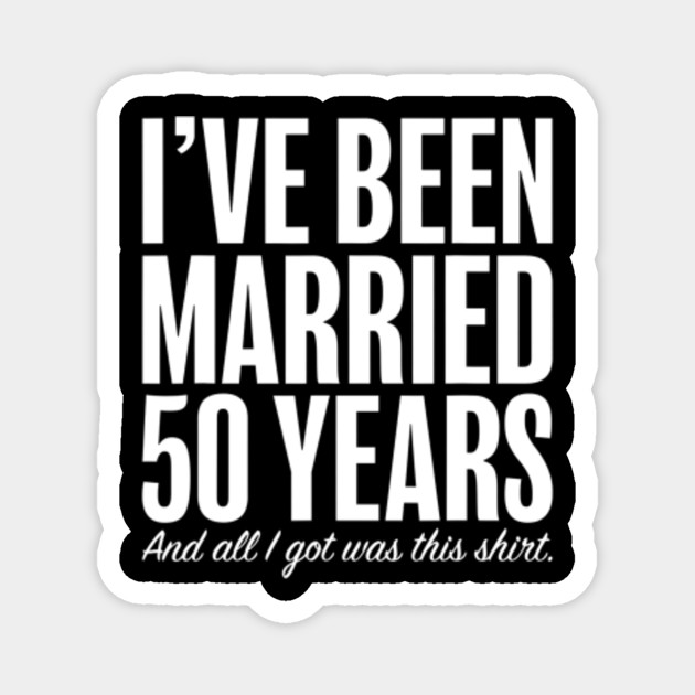 50 Years Married Anniversary Funny Wedding Gift Idea 50 Years Married Anniversary Magnet Teepublic