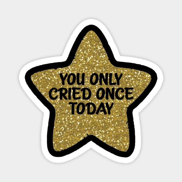 You Only Cried Once Today Gold Star Magnet by Bododobird