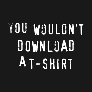 You Wouldn't Download A T-Shirt T-Shirt