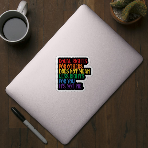 EQUAL RIGHTS FOR OTHERS DOES NOT MEAN LESS RIGHTS FOR YOU ITS NOT PIE - Equal Rights For Others - Sticker