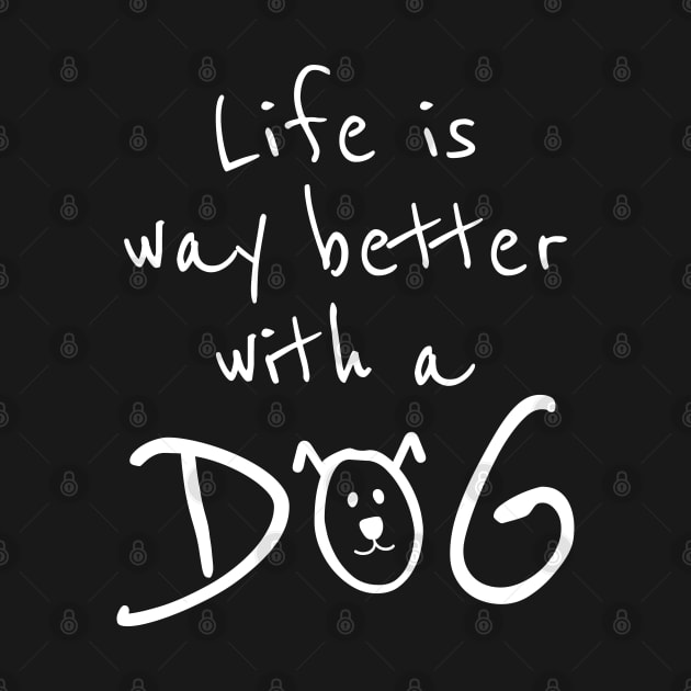 Life is Way Better With a Dog by DesignCat