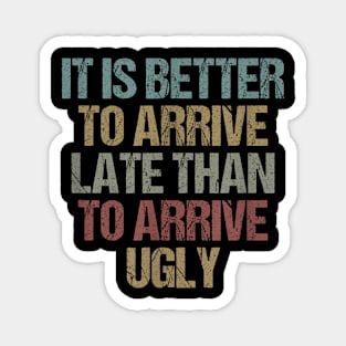 It is  to arrive late than to arrive ugly Sarcastic Magnet