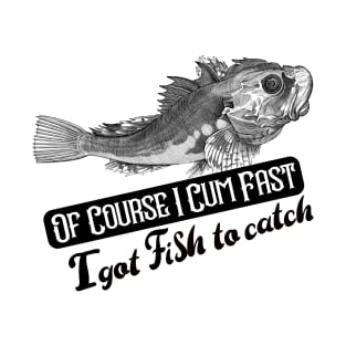 Of Course I Cum Fast I Got Fish To Catch T-Shirt