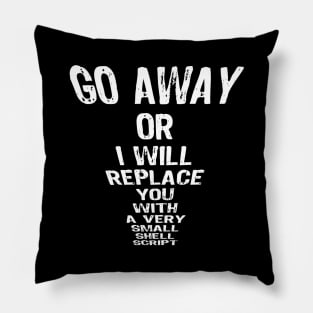 GO AWAY OR I WILL REPLACE YOU WITH A VERY SMALL SHELL SCRIPT Pillow