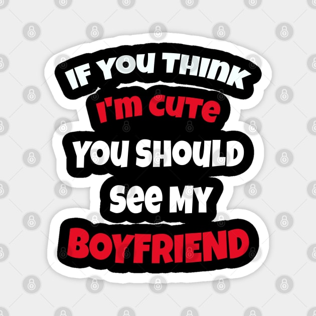 If You Think I'm Cute You Should See My Boyfriend Magnet by ArtfulDesign