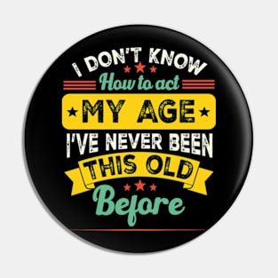 funny i don't know how to act my age i've never been this old before birthday Pin