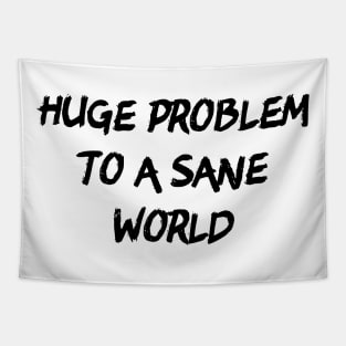 Huge Problem To A Sane World Tapestry