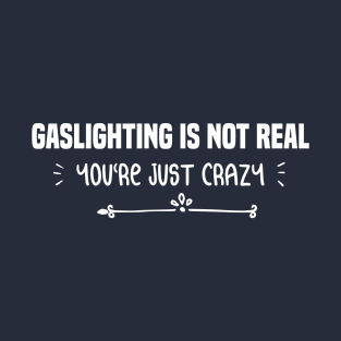 funny GASLIGHTING IS NOT REAL YOU'RE JUST CRAZY T-Shirt