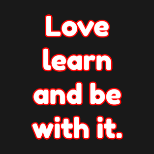 Love learning and being with it. T-Shirt
