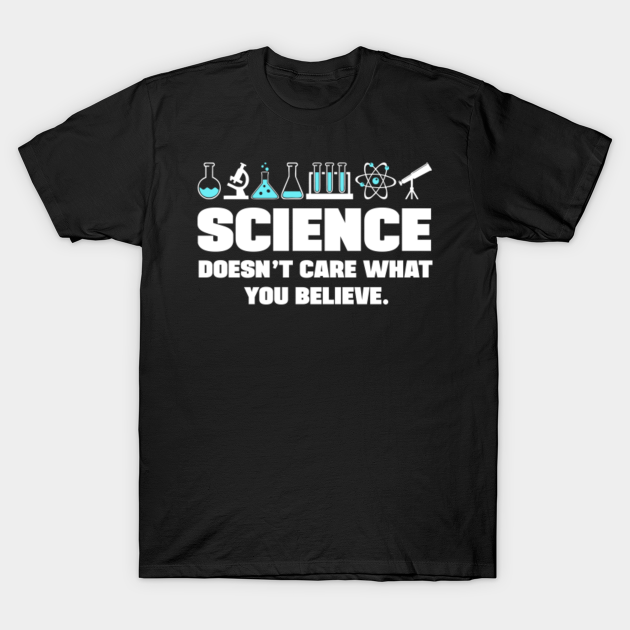 Science doesnt care what you believe - Science - T-Shirt | TeePublic