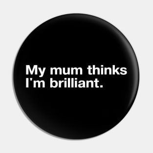 My mum thinks I'm brilliant. Pin