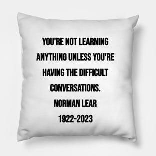 Norman Lear Quote: You're not learning anything unless you're having the difficult conversations. Pillow