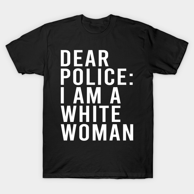 Discover Dear Police I am a White Woman Funny Black Lives - White Lives Matter - T-Shirt