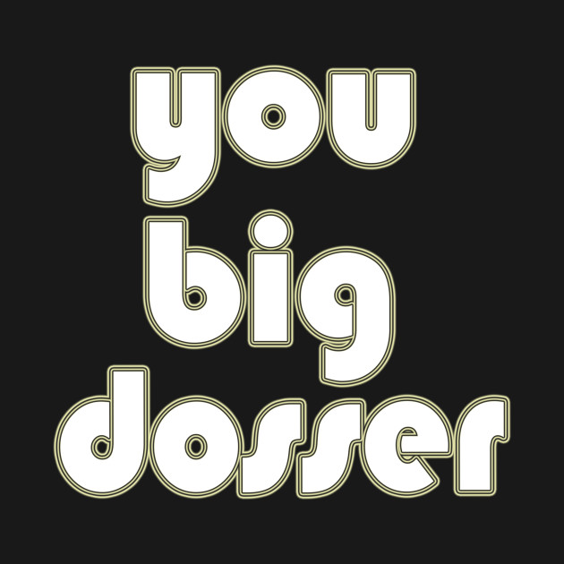 ya big dosser t shirt